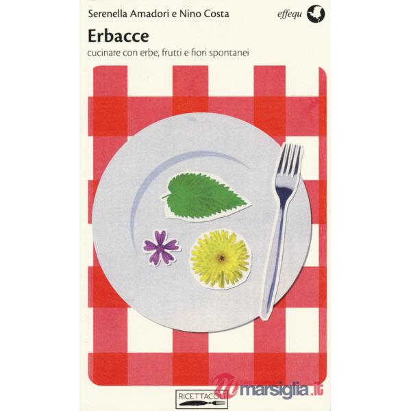 Erbacce. Cucinare con erbe, frutti e fiori spontanei