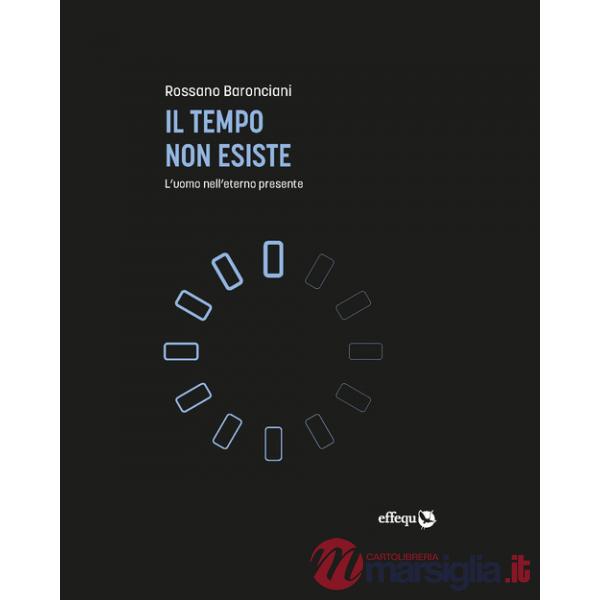 Tempo non esiste. L'uomo nell'eterno presente (Il)