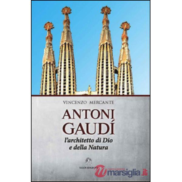 Antoni Gaudì. L'architetto di Dio e della natura