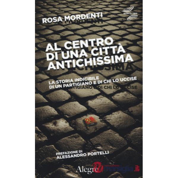 Al centro di una città antichissima. La storia indicibile di un partigiano e di chi lo uccide
