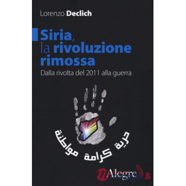 Siria, la rivoluzione rimossa. Dalla rivolta del 2011 alla guerra