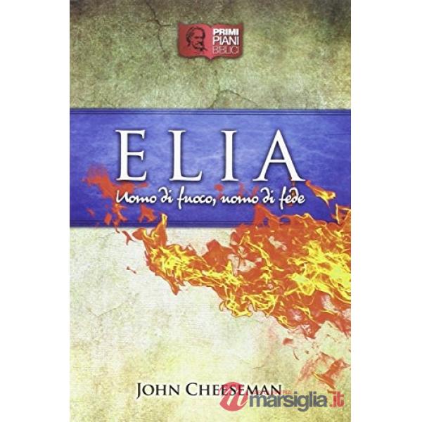Elia. Uomo di fuoco, uomo di fede