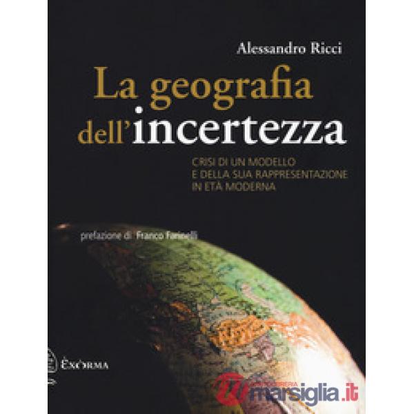 Geografia dell'incertezza. Crisi di un modello e della sua rappresentazione in età moderna (La)