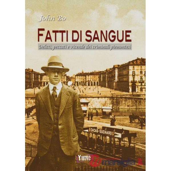 Fatti di sangue. Delitti, peccati e vicende dei criminali piemontesi