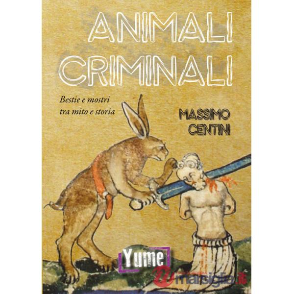 Animali criminali. Bestie e mostri tra mito e storia