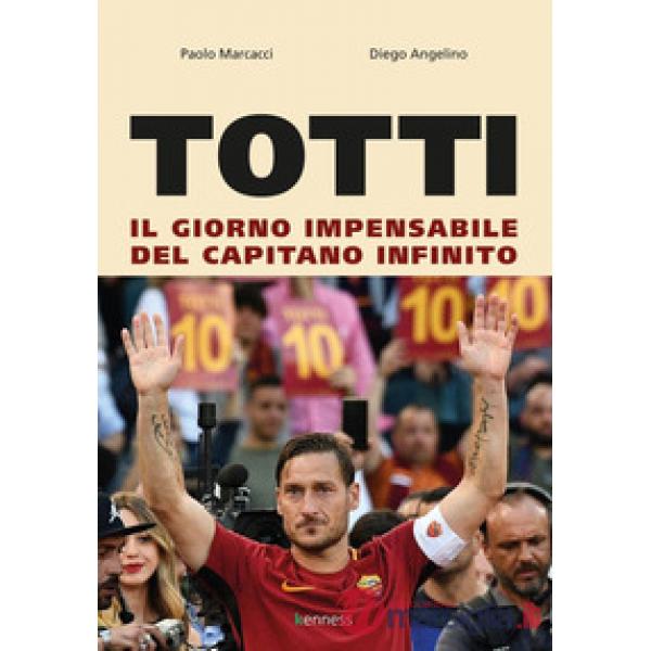 Totti. Il giorno impensabile del capitano infinito