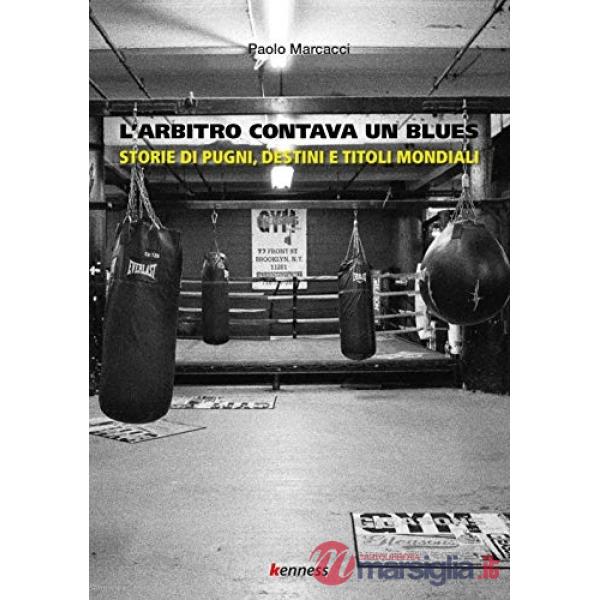 Arbitro contava un blues. Storie di pugni, destini e titoli mondiali (L')