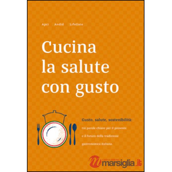 Cucina la salute con gusto. Gusto, salute, sostenibilità: tra parole chiave per 
