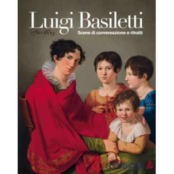 Luigi Basiletti (1780-1859). Scene di conversazione e ritratti. Ediz. illustrata