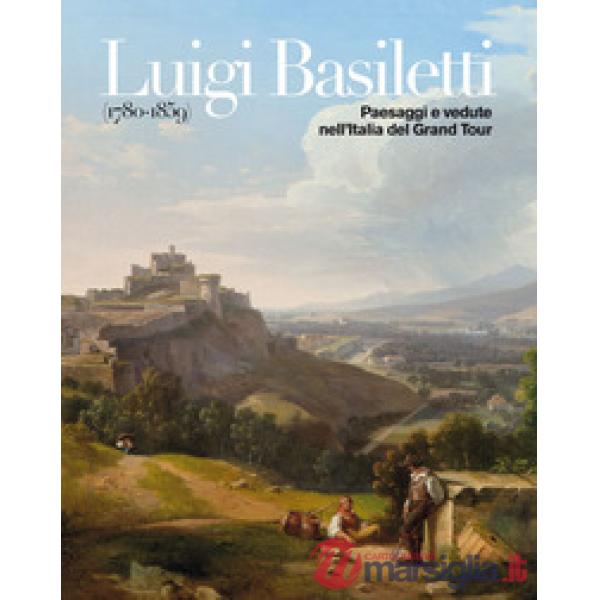 Luigi Basiletti (1780-1859). Paesaggi e vedute nell'Italia del Grand Tour. Catal