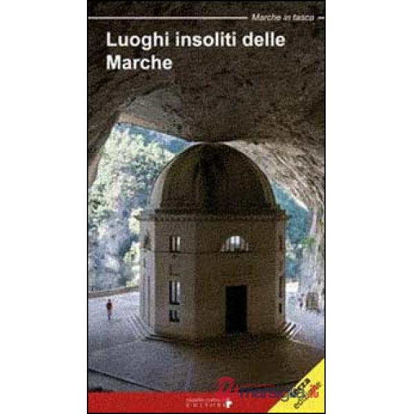 Luoghi insoliti delle Marche. Itinerari tra natura e cultura