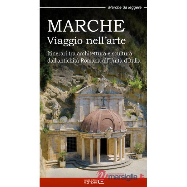Marche. Viaggio nell'arte. Itinerari tra architettura e scultura dall'antichità Romana all'Unità d'Italia