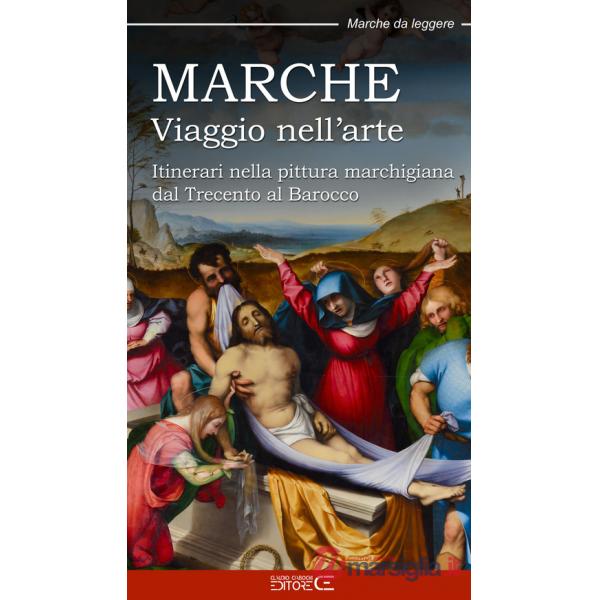 Marche. Viaggio nell'arte. Itinerari nella pittura marchigiana dal Trecento al Barocco