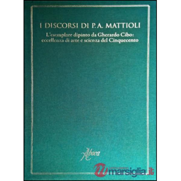 Discorsi di P.A. Mattioli. L'esemplare dipinto da Gherardo Cibo: eccellenza di arte e scienza del Cinquecento. Ediz. illustrata 