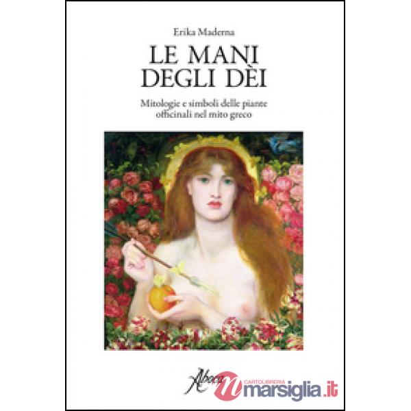 Mani degli dei. Mitologie e simboli delle piante officinali nel mito greco (Le)