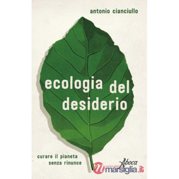 Ecologia del desiderio. Curare il pianeta senza rinunce (L')