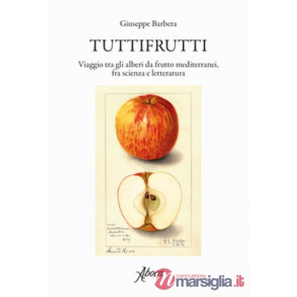 Tuttifrutti. Viaggio tra gli alberi da frutto mediterranei, fra scienza e letteratura. Ediz. a colori