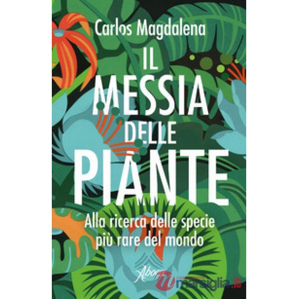 Messia delle piante. Alla ricerca delle specie più rare del mondo (Il)