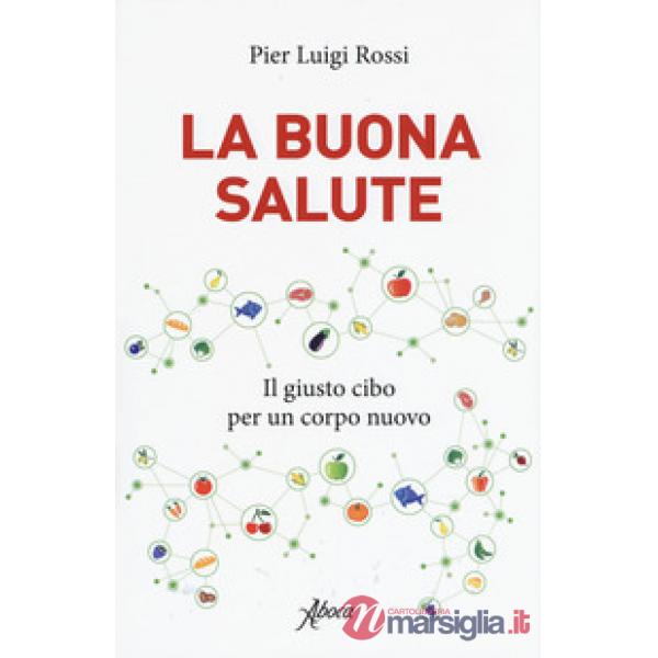 Buona salute. Il giusto cibo per un corpo nuovo (La)