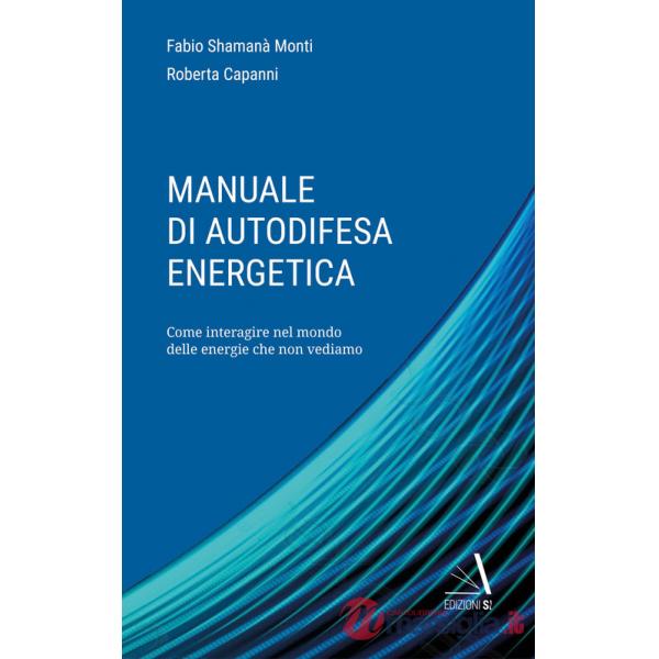 Manuale di autodifesa energetica. Come interagire nel mondo delle energie che non vediamo
