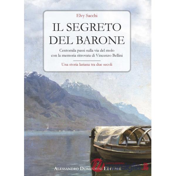 Segreto del barone. Centomila passi sulla via del molo con la memoria ritrovata di Vincenzo Bellini. Una storia lariana tra due 