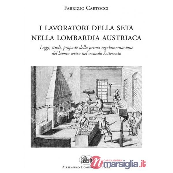 Lavoratori della seta nella Lombardia austriaca. Leggi, studi, proposte della prima regolamentazione del lavoro serico nel secon
