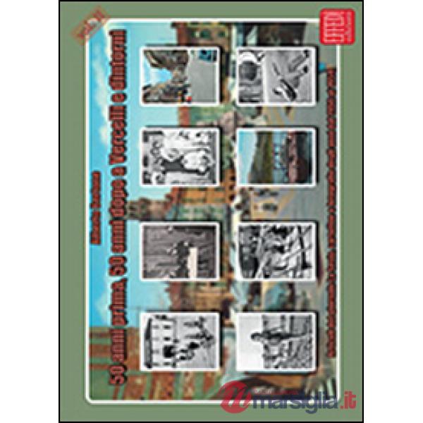 50 anni prima, 50 anni dopo a Vercelli e dintorni. Articoli del giornale La Sesia, cartoline e fotografie degli anni dal 1956 al