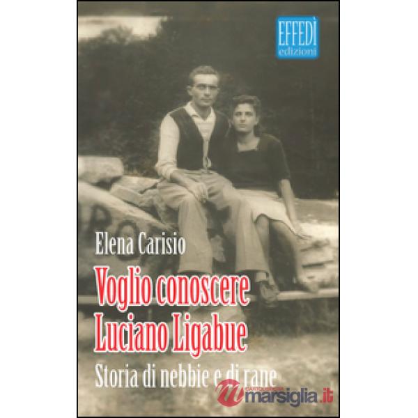 Voglio conoscere Luciano Ligabue. Storie di nebbia e di rane