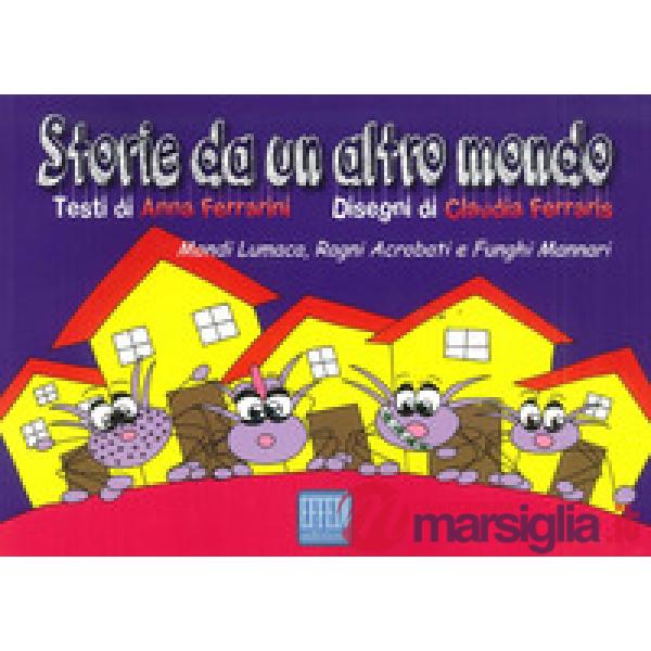Storie da un altro mondo. Mondi lumaca, ragni acrobati e funghi mannari. Ediz. illustrata