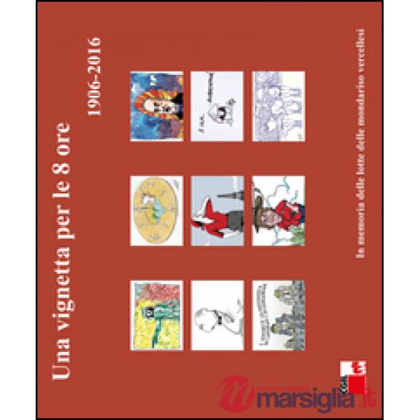 Vignetta per le 8 ore (1906-2016). In memoria delle lotte delle mondariso vercellesi. Ediz. illustrata (Una)