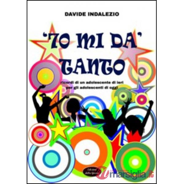 '70 mi dà tanto. Ricordi di un adolescente di ieri per gli adolescenti di oggi