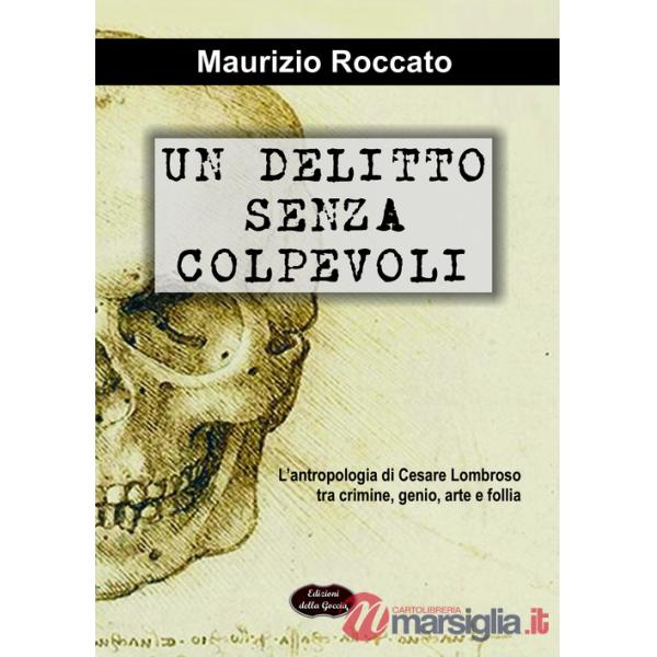 Delitto senza colpevoli. L'antropologia di Cesare Lombroso tra crimine, genio, arte e follia (Un)