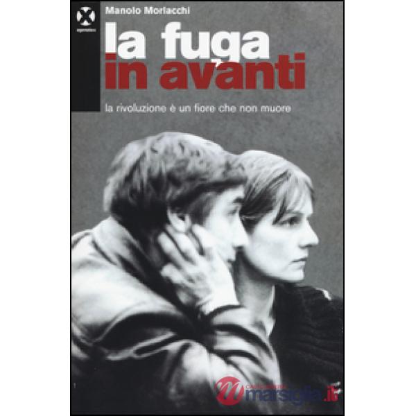 Fuga in avanti. La rivoluzione è un fiore che non muore (La)