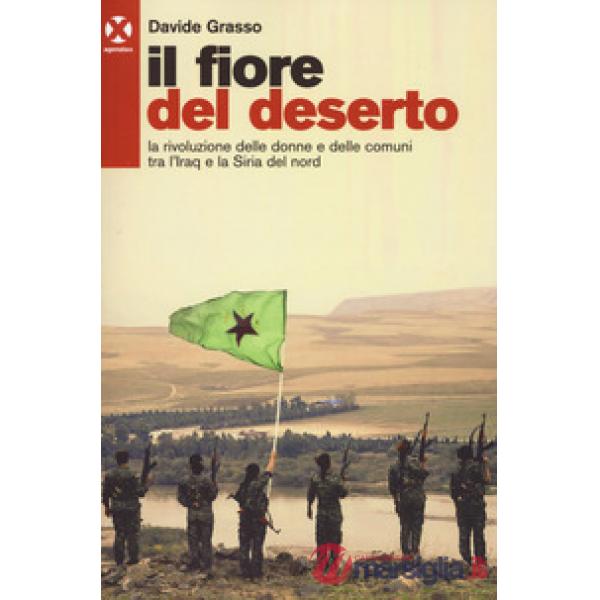 Fiore del deserto. La rivoluzione delle donne e delle comuni tra l'Iraq e la Siria del nord (Il)