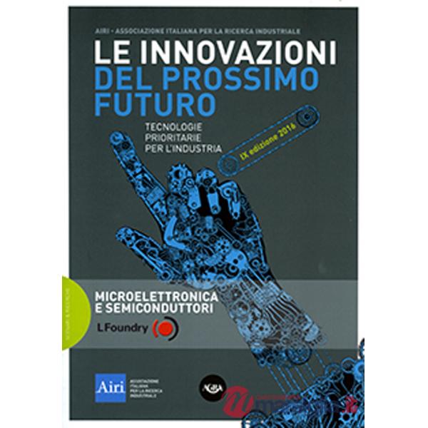 Innovazioni del prossimo futuro. Tecnologie prioritarie per l'industria. Microelettronica e semiconduttori. 9° edizione 2016 (Le