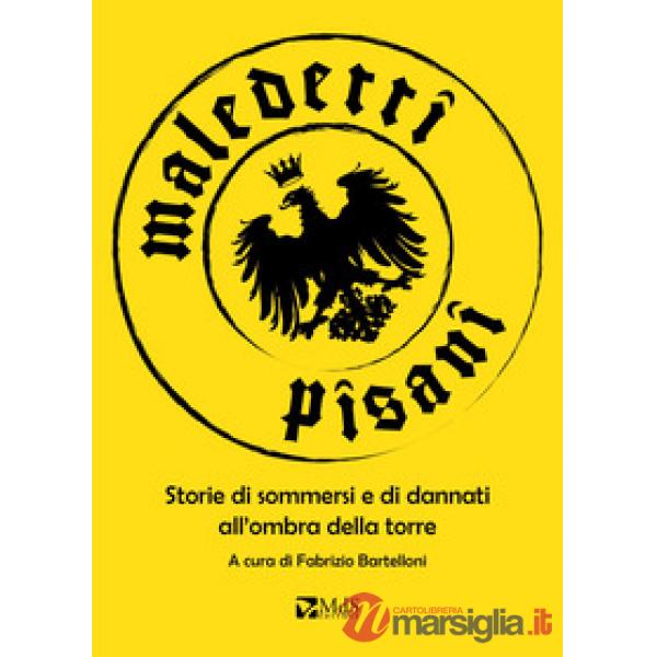 Maledetti pisani. Storie di sommersi e di dannati all'ombra della torre