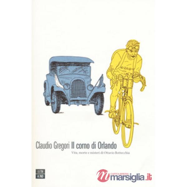 Corno di Orlando. Vita, morte e misteri di di Ottavio Bottecchia (Il)
