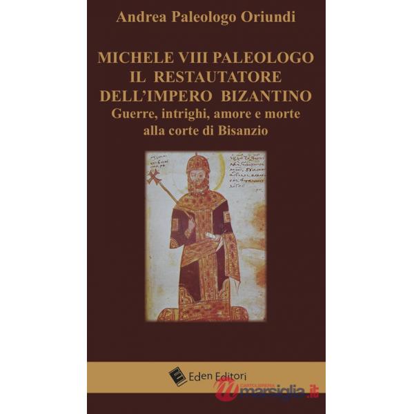 Michele VIII Paleologo. Il restauratore dell'impero bizantino. Guerre, intrighi, amore e morte alla corte di Bisanzio