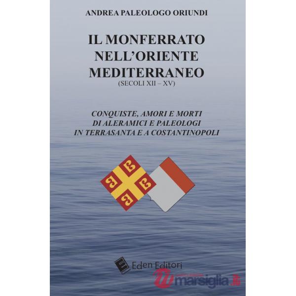 Monferrato nell'Oriente mediterraneo (secoli XII-XV). Conquiste, amori e morti di Aleramici e Paleologi in Terrasanta e a Costan