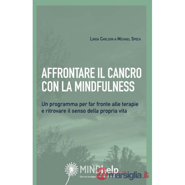 Affrontare il cancro con la mindfulness. Un programma per far fronte alle terapie e ritrovare il senso della propria vita