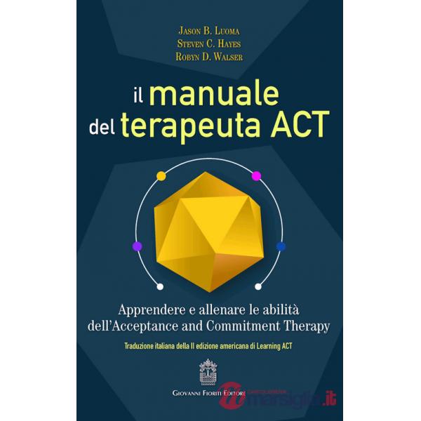 Manuale del terapeuta ACT. Apprendere e allenare le abilità dell'Acceptance and Commitment Therapy (Il)
