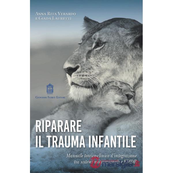 Riparare il trauma infantile. Manuale teorico-clinico d'integrazione tra sistemi motivazionali e EMDR