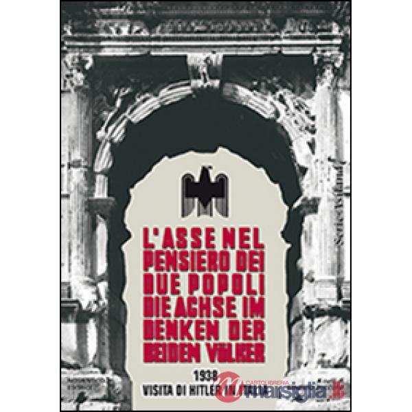 L'asse nel pensiero dei due popoli. 1938 visita di Hitler in Italia. Ediz. italiana e tedesca