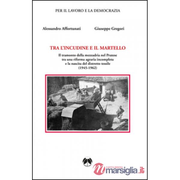 Tra l'incudine e il martello. Il tramonto della mezzadria nel Pratese tra una riforma agraria incompleta e la nascita del distre