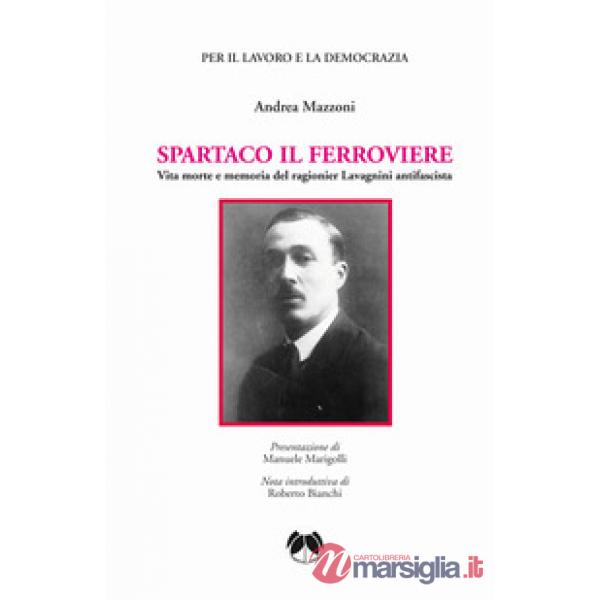 Spartaco il ferroviere. Vita morte e memoria del ragionier Lavagnini antifascista