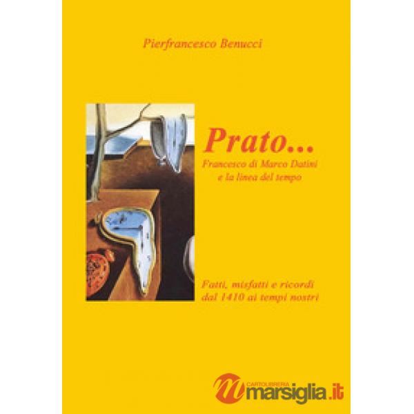Prato... Francesco di Marco Danini e la linea del tempo. Fatti, misfatti e ricordi dal 1410 ai tempi nostri