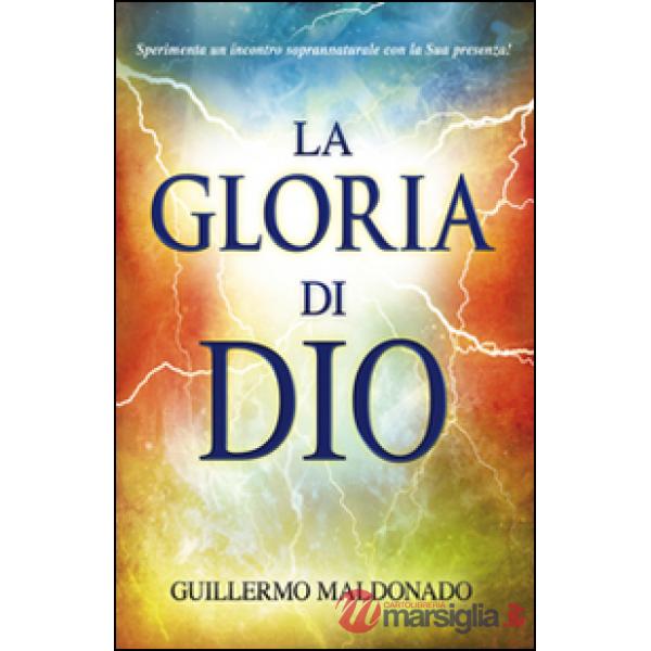 Gloria di Dio. Sperimenta un incontro soprannaturale con la Sua presenza! (La)