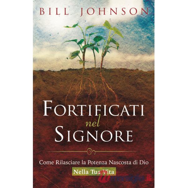 Fortificati nel Signore. Come rilasciare la potenza nascosta di Dio nella tua vita!