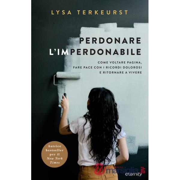 Perdonare l'imperdonabile. Come voltare pagina, fare pace con i ricordi dolorosi e ritornare a vivere