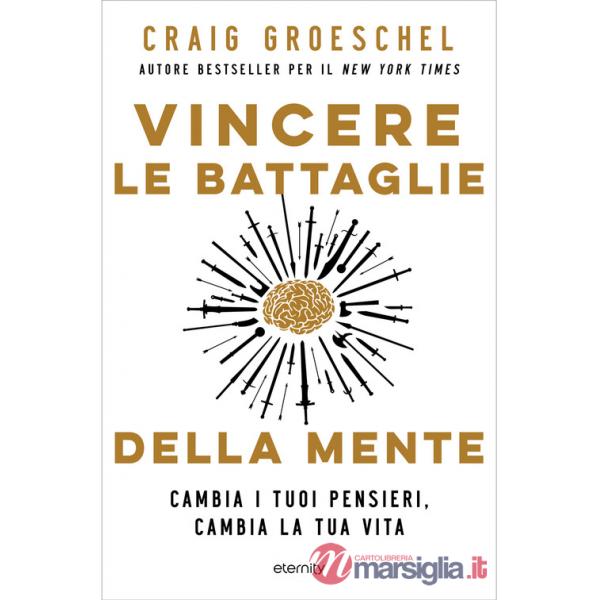 Vincere le battaglie della mente. Cambia i tuoi pensieri, cambia la tua vita